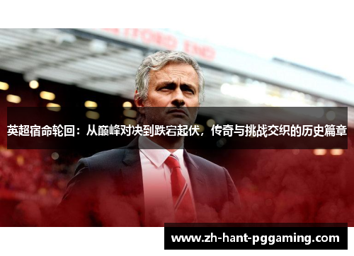 英超宿命轮回:从巅峰对决到跌宕起伏,传奇与挑战交织的历史篇章 英超宿命轮回:从巅峰对决到跌宕起伏,传奇与挑战交织的历史篇章