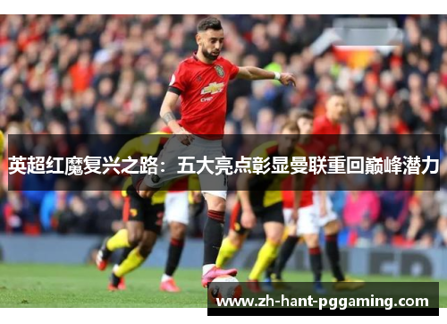 英超红魔复兴之路:五大亮点彰显曼联重回巅峰潜力 英超红魔复兴之路:五大亮点彰显曼联重回巅峰潜力