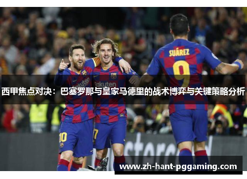 西甲焦点对决：巴塞罗那与皇家马德里的战术博弈与关键策略分析