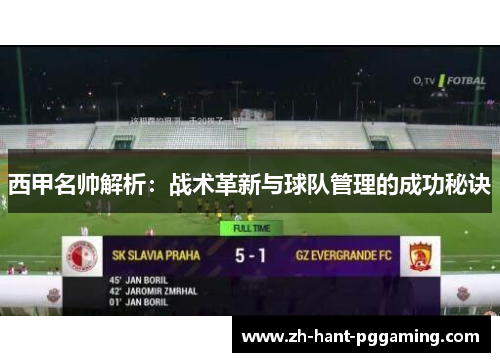 西甲名帅解析:战术革新与球队管理的成功秘诀 西甲名帅解析:战术革新与球队管理的成功秘诀
