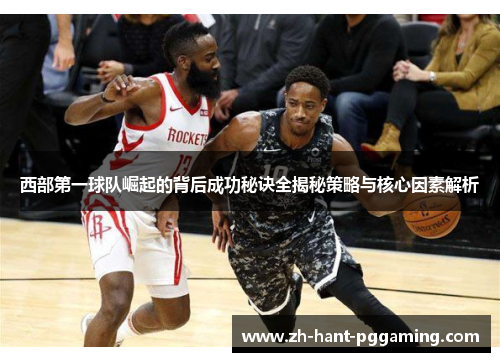 西部第一球队崛起的背后成功秘诀全揭秘策略与核心因素解析 西部第一球队崛起的背后成功秘诀全揭秘策略与核心因素解析