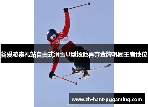 谷爱凌崇礼站自由式滑雪U型场地再夺金牌巩固王者地位 谷爱凌崇礼站自由式滑雪U型场地再夺金牌巩固王者地位