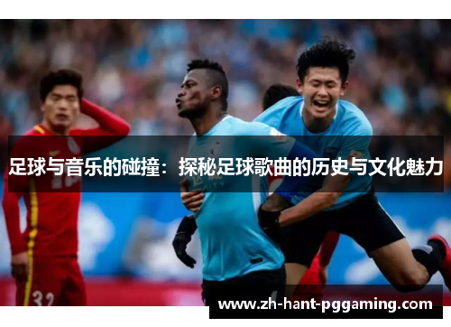 足球与音乐的碰撞:探秘足球歌曲的历史与文化魅力 足球与音乐的碰撞:探秘足球歌曲的历史与文化魅力