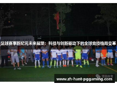 足球赛事新纪元未来展望：科技与创新驱动下的全球竞技格局变革