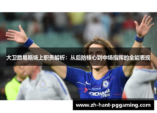 大卫路易斯场上职责解析:从后防核心到中场指挥的全能表现 大卫路易斯场上职责解析:从后防核心到中场指挥的全能表现