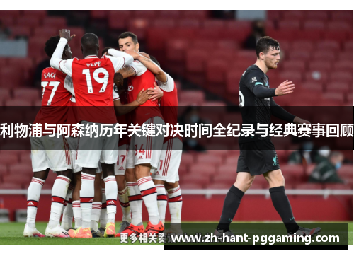 利物浦与阿森纳历年关键对决时间全纪录与经典赛事回顾