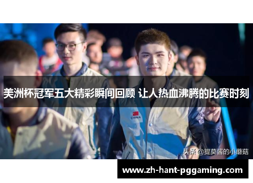 美洲杯冠军五大精彩瞬间回顾 让人热血沸腾的比赛时刻