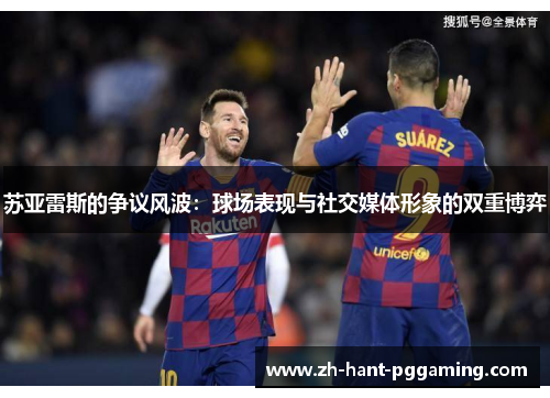 苏亚雷斯的争议风波：球场表现与社交媒体形象的双重博弈