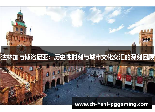 达林加与博洛尼亚：历史性时刻与城市文化交汇的深刻回顾