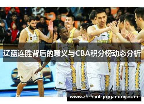 辽篮连胜背后的意义与CBA积分榜动态分析 辽篮连胜背后的意义与CBA积分榜动态分析