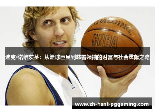 迪克·诺维茨基：从篮球巨星到慈善领袖的财富与社会贡献之路