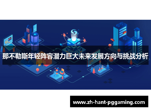 那不勒斯年轻阵容潜力巨大未来发展方向与挑战分析 那不勒斯年轻阵容潜力巨大未来发展方向与挑战分析