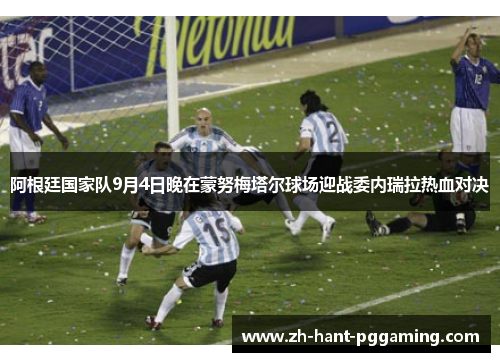 阿根廷国家队9月4日晚在蒙努梅塔尔球场迎战委内瑞拉热血对决