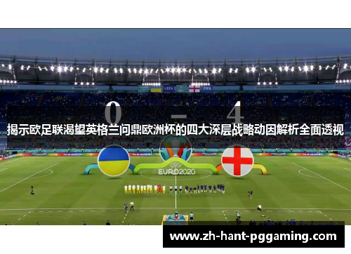 揭示欧足联渴望英格兰问鼎欧洲杯的四大深层战略动因解析全面透视 揭示欧足联渴望英格兰问鼎欧洲杯的四大深层战略动因解析全面透视