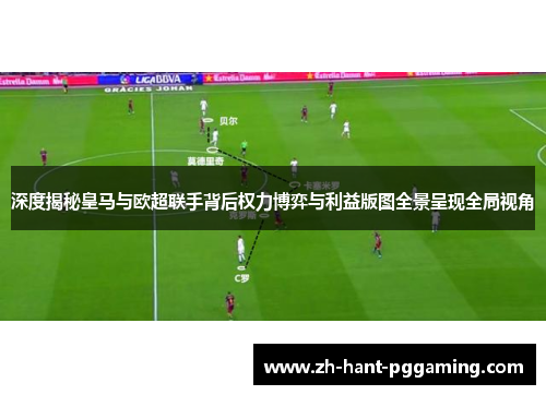 深度揭秘皇马与欧超联手背后权力博弈与利益版图全景呈现全局视角 深度揭秘皇马与欧超联手背后权力博弈与利益版图全景呈现全局视角