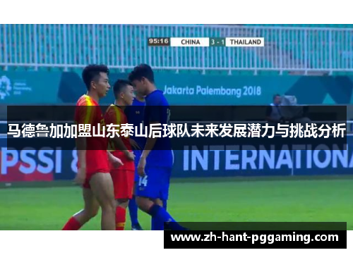马德鲁加加盟山东泰山后球队未来发展潜力与挑战分析