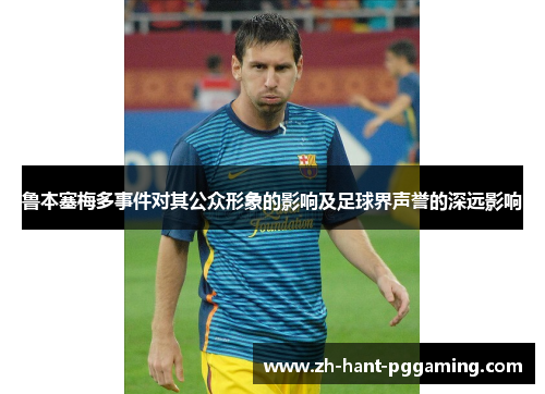 鲁本塞梅多事件对其公众形象的影响及足球界声誉的深远影响