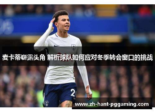 麦卡蒂崭露头角 解析球队如何应对冬季转会窗口的挑战