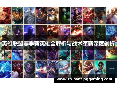 英雄联盟赛季新英雄全解析与战术革新深度剖析