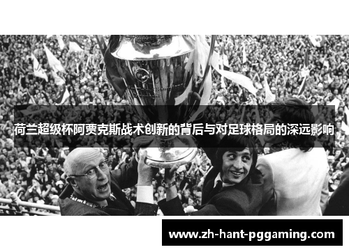 荷兰超级杯阿贾克斯战术创新的背后与对足球格局的深远影响