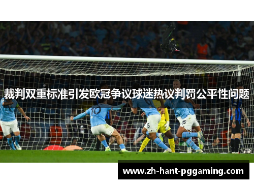 裁判双重标准引发欧冠争议球迷热议判罚公平性问题