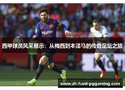 西甲球员风采展示：从梅西到本泽马的传奇足坛之旅