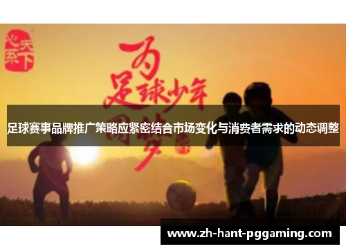 足球赛事品牌推广策略应紧密结合市场变化与消费者需求的动态调整