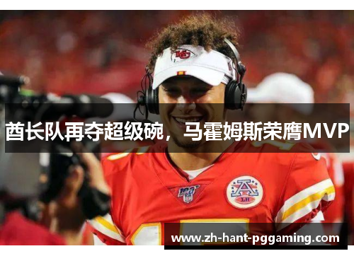 酋长队再夺超级碗，马霍姆斯荣膺MVP
