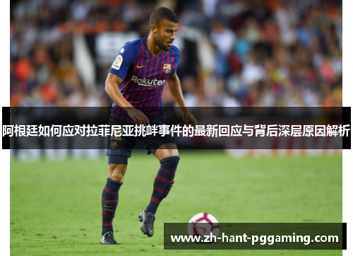 阿根廷如何应对拉菲尼亚挑衅事件的最新回应与背后深层原因解析