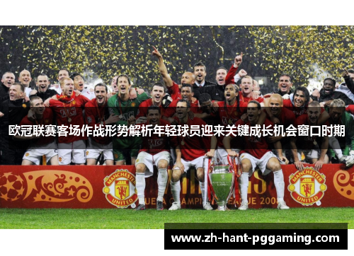 欧冠联赛客场作战形势解析年轻球员迎来关键成长机会窗口时期