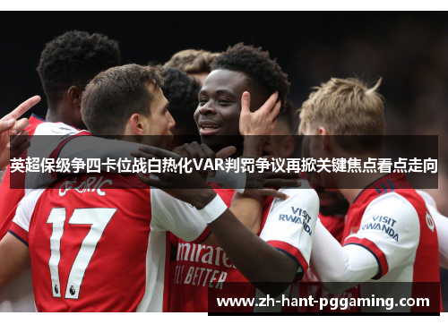 英超保级争四卡位战白热化VAR判罚争议再掀关键焦点看点走向 英超保级争四卡位战白热化VAR判罚争议再掀关键焦点看点走向