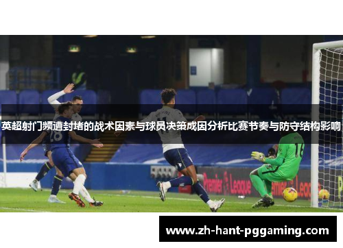 英超射门频遭封堵的战术因素与球员决策成因分析比赛节奏与防守结构影响 英超射门频遭封堵的战术因素与球员决策成因分析比赛节奏与防守结构影响