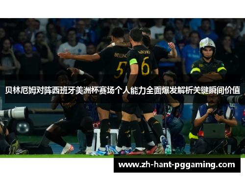 贝林厄姆对阵西班牙美洲杯赛场个人能力全面爆发解析关键瞬间价值 贝林厄姆对阵西班牙美洲杯赛场个人能力全面爆发解析关键瞬间价值