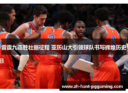 雷霆九连胜壮丽征程 亚历山大引领球队书写辉煌历史 雷霆九连胜壮丽征程 亚历山大引领球队书写辉煌历史