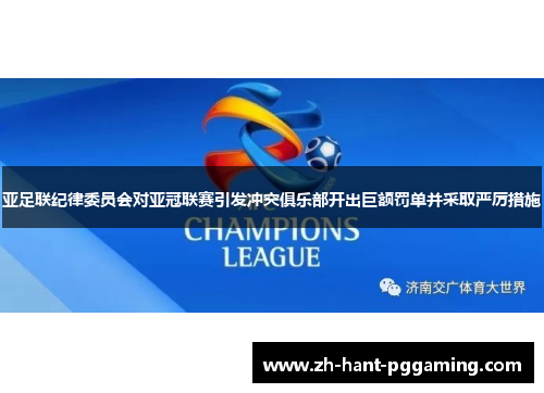 亚足联纪律委员会对亚冠联赛引发冲突俱乐部开出巨额罚单并采取严厉措施 亚足联纪律委员会对亚冠联赛引发冲突俱乐部开出巨额罚单并采取严厉措施