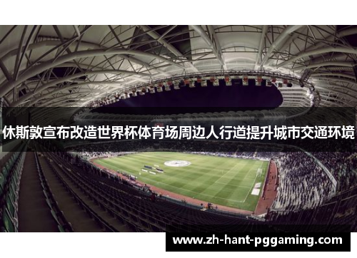 休斯敦宣布改造世界杯体育场周边人行道提升城市交通环境 休斯敦宣布改造世界杯体育场周边人行道提升城市交通环境