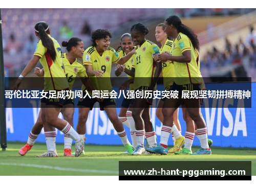 哥伦比亚女足成功闯入奥运会八强创历史突破 展现坚韧拼搏精神
