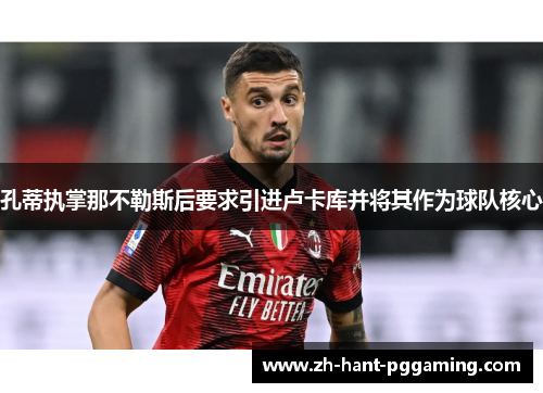 孔蒂执掌那不勒斯后要求引进卢卡库并将其作为球队核心