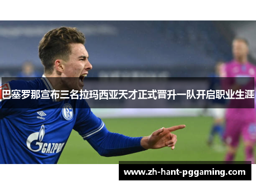 巴塞罗那宣布三名拉玛西亚天才正式晋升一队开启职业生涯