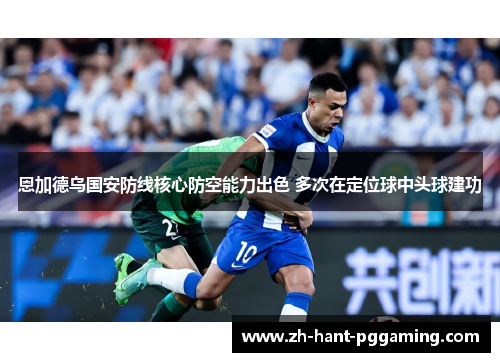 恩加德乌国安防线核心防空能力出色 多次在定位球中头球建功