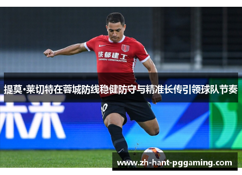 提莫·莱切特在蓉城防线稳健防守与精准长传引领球队节奏 提莫·莱切特在蓉城防线稳健防守与精准长传引领球队节奏