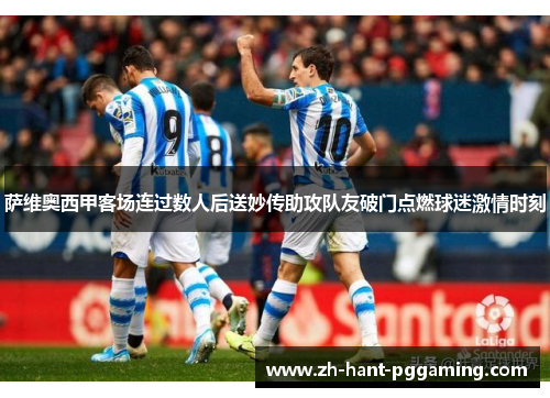 萨维奥西甲客场连过数人后送妙传助攻队友破门点燃球迷激情时刻