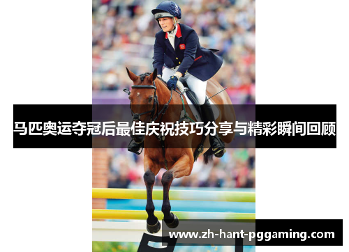 马匹奥运夺冠后最佳庆祝技巧分享与精彩瞬间回顾