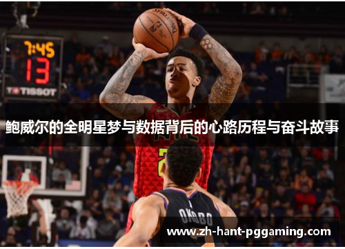 鲍威尔的全明星梦与数据背后的心路历程与奋斗故事