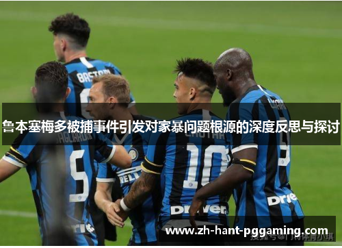 鲁本塞梅多被捕事件引发对家暴问题根源的深度反思与探讨