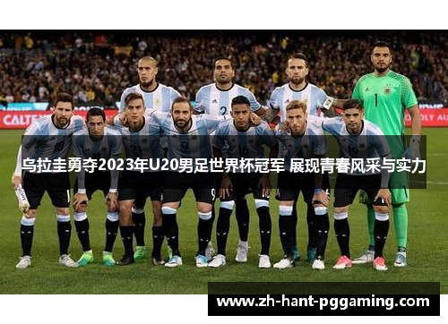 乌拉圭勇夺2023年U20男足世界杯冠军 展现青春风采与实力 乌拉圭勇夺2023年U20男足世界杯冠军 展现青春风采与实力