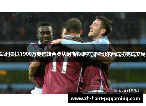 凯利曼以1900万英镑转会费从阿斯顿维拉加盟切尔西成功完成交易 凯利曼以1900万英镑转会费从阿斯顿维拉加盟切尔西成功完成交易
