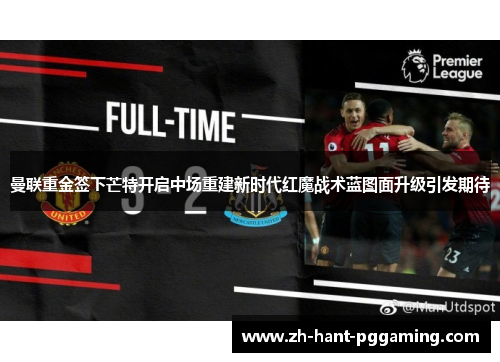曼联重金签下芒特开启中场重建新时代红魔战术蓝图面升级引发期待 曼联重金签下芒特开启中场重建新时代红魔战术蓝图面升级引发期待