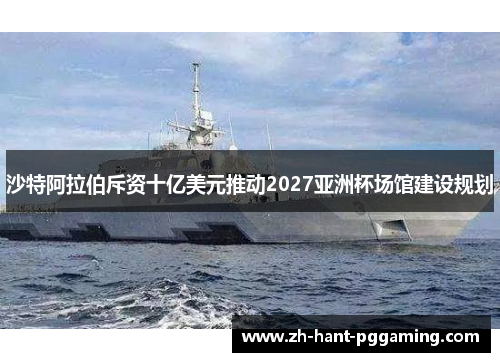 沙特阿拉伯斥资十亿美元推动2027亚洲杯场馆建设规划 沙特阿拉伯斥资十亿美元推动2027亚洲杯场馆建设规划