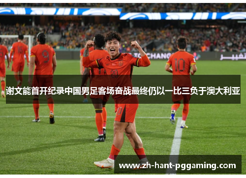 谢文能首开纪录中国男足客场奋战最终仍以一比三负于澳大利亚